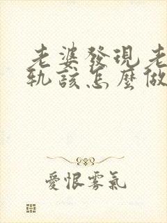 老婆发现老公出轨该怎么做