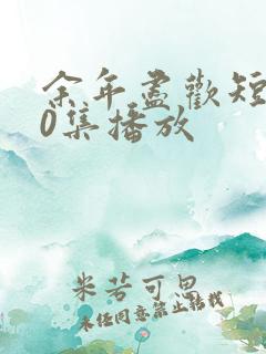 余年尽欢短剧70集播放