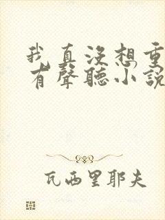 我真没想重生啊有声听小说