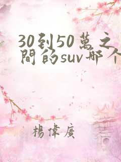 30到50万之间的suv哪个车好