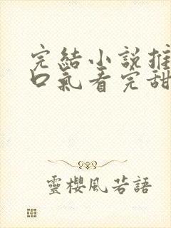 完结小说推文一口气看完甜文