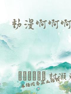 动漫啊啊啊好爽