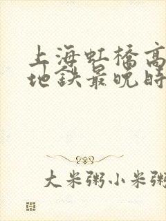 上海虹桥高铁站地铁最晚时间