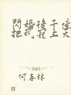 闪婚后千亿老公把我宠上天