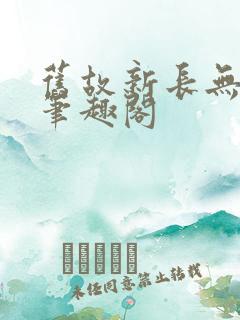 旧故新长无删减笔趣阁