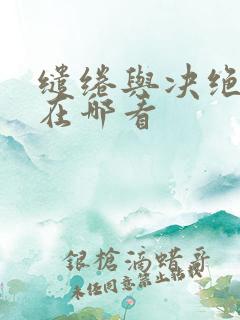缱绻与决绝原著在哪看
