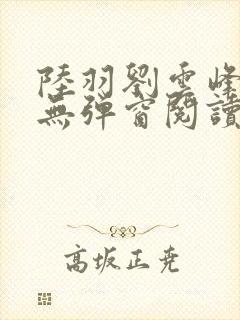 陆羽刘云峰免费无弹窗阅读全文