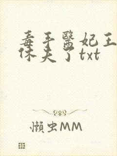 毒手医妃王爷被休夫了txt