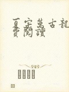 夏宇万古龙帝免费阅读