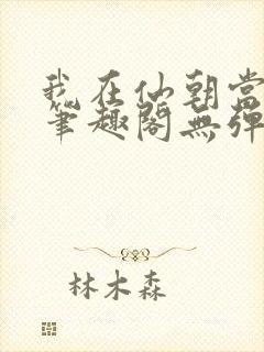我在仙朝当天官笔趣阁无弹窗最新章
