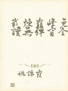 武炼巅峰免费阅读无弹窗全文