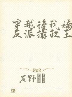 穿越后我娇养了反派摄政王免费阅读