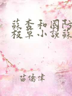 苏杏和国防四大校草小说苏家有女第15章