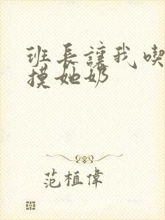 班长让我吃他胸摸她奶