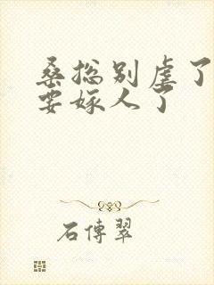 桑总别虐了夫人要嫁人了