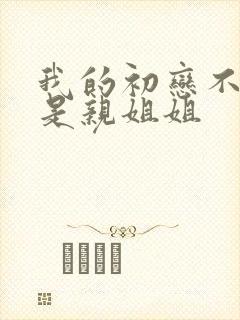 我的初恋不可能是亲姐姐