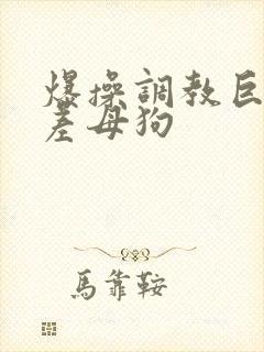爆操调教巨骚反差母狗