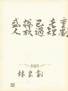 盛总已老实求夫人放过短剧全集