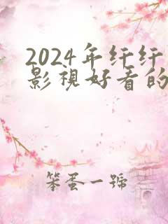 2024年纤纤影视好看的电视剧