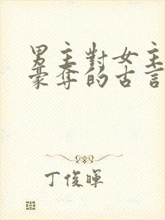 男主对女主强取豪夺的古言