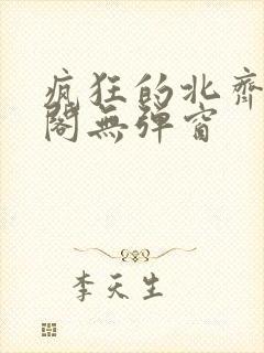 疯狂的北齐笔趣阁无弹窗