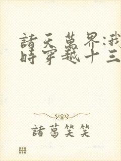 诸天万界:我同时穿越十三个主角