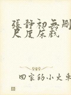 张静初无删减大尺度床戏