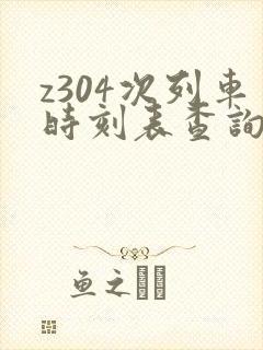 z304次列车时刻表查询