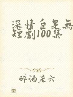 深情自是无情负短剧100集