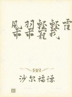风羽轻轻霍先生乖乖宠我
