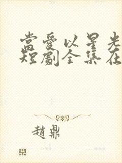 当爱以星光为牢短剧全集在线播放