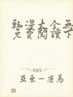 韩漫大全无删减免费阅读下拉式