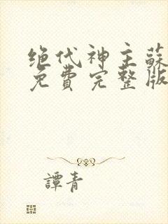绝代神主苏莫 免费完整版