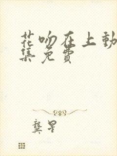 花吻在上动漫全集免费