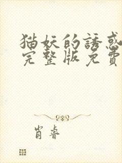 猫妖的诱惑漫画完整版免费阅读下拉式