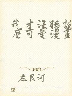 我才没听说他那么可爱漫画