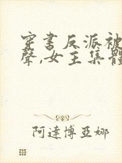 穿书反派被听心声,女主集体倒追