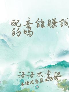 配音能赚钱是真的吗