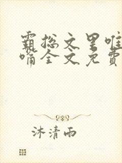 霸总文里唯一长嘴全文免费阅读无弹窗笔趣阁