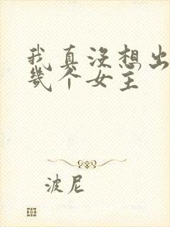 我真没想出名啊几个女主
