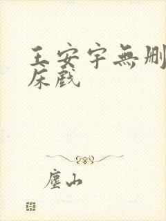 王安宇无删减版床戏