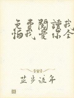 免费阅读我只害怕我爱你全文