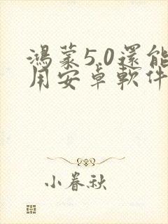 鸿蒙5.0还能用安卓软件吗
