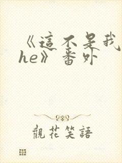 《这不是我要的he》番外