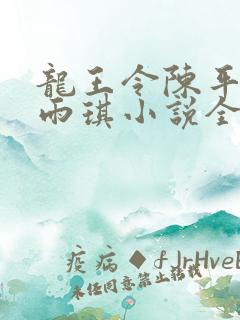 龙王令陈平,苏雨琪小说全文免费阅读