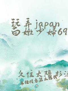 玩弄japan白嫩少妇69