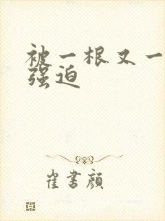 被一根又一根h强迫