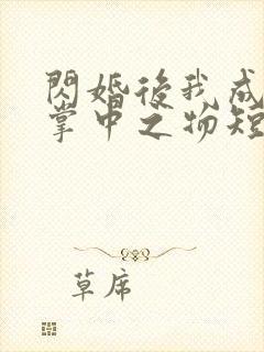 闪婚后我成大佬掌中之物短剧