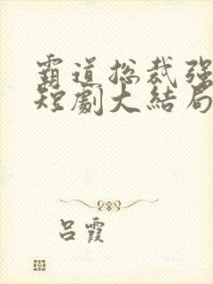 霸道总裁强制爱短剧大结局