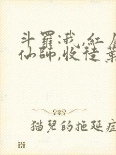 斗罗:我,红尘仙师,收徒叶泠泠